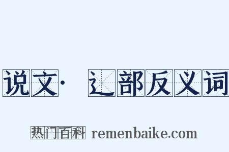 说文·辶部反义词是什么意思的图片